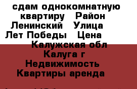 сдам однокомнатную квартиру › Район ­ Ленинский › Улица ­ 65 Лет Победы › Цена ­ 10 000 - Калужская обл., Калуга г. Недвижимость » Квартиры аренда   